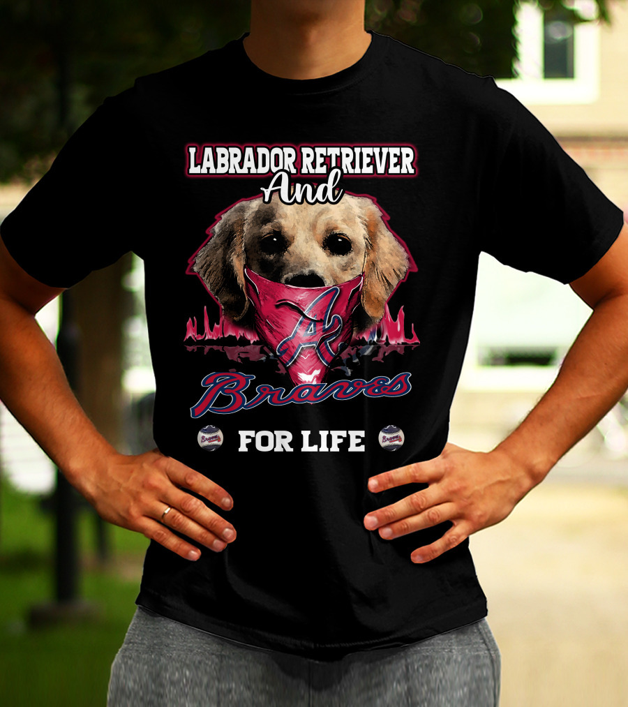 Labrador Retriever And Atlanta Braves For Life T-Shirt