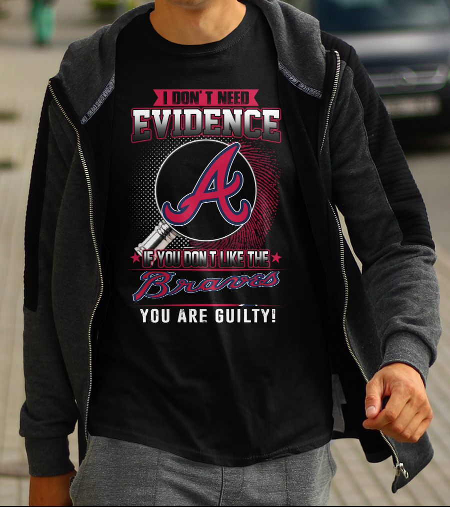 I Don't Need Evidence If You Don't Like The Braves You Are Guilty T-Shirt