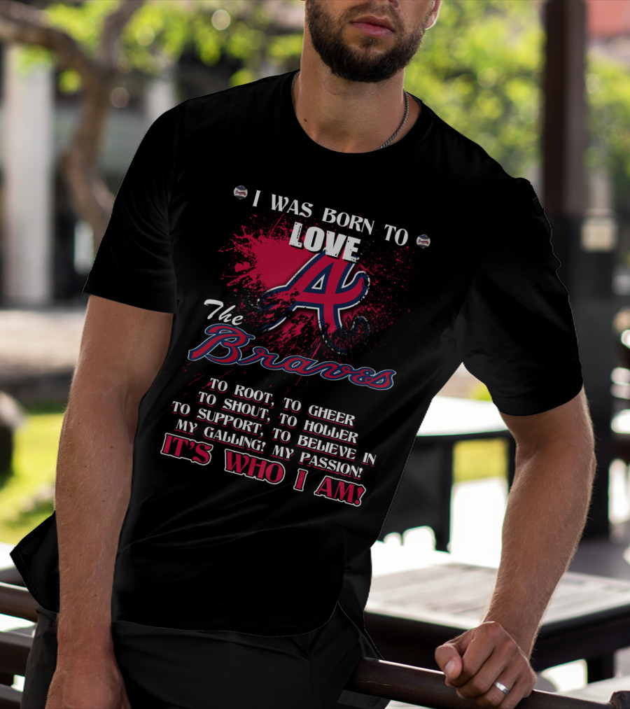 I Was Born To Love Atlanta Braves It's Who I Am T-Shirt