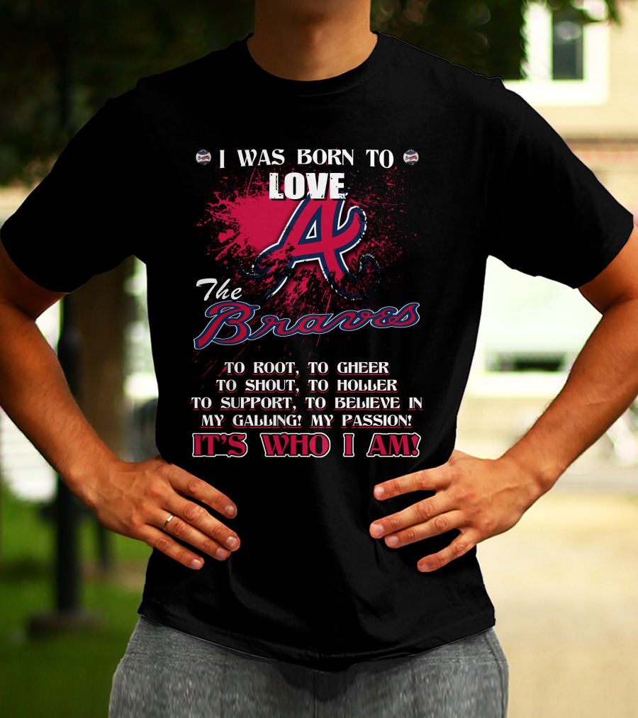I Was Born To Love Atlanta Braves It's Who I Am T-Shirt