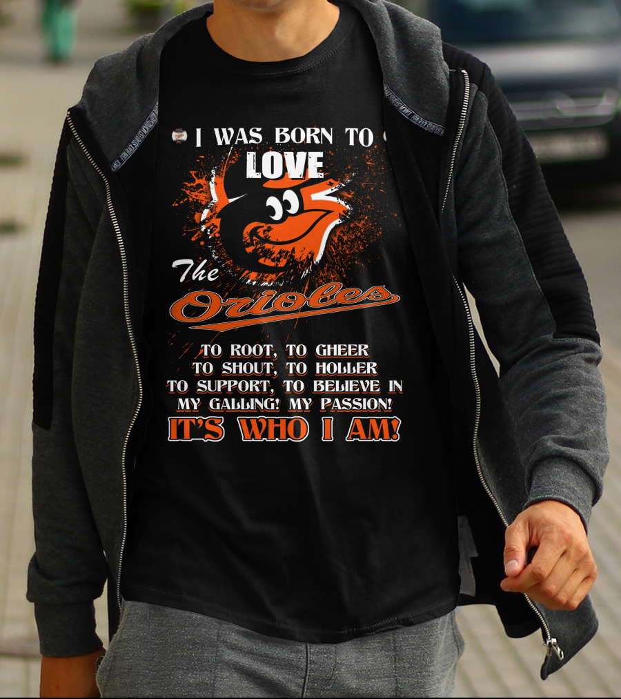 I Was Born To Love The Orioles It's Who I Am Baltimore Orioles T-Shirt