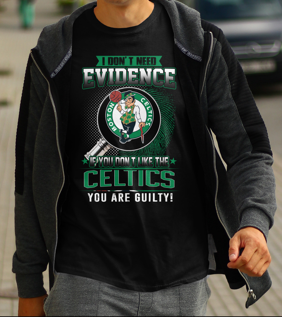 I DON'T NEED EVIDENCE IF YOU DON'T LIKE THE BOSTON CELTICS YOU ARE GUILTY T-Shirt