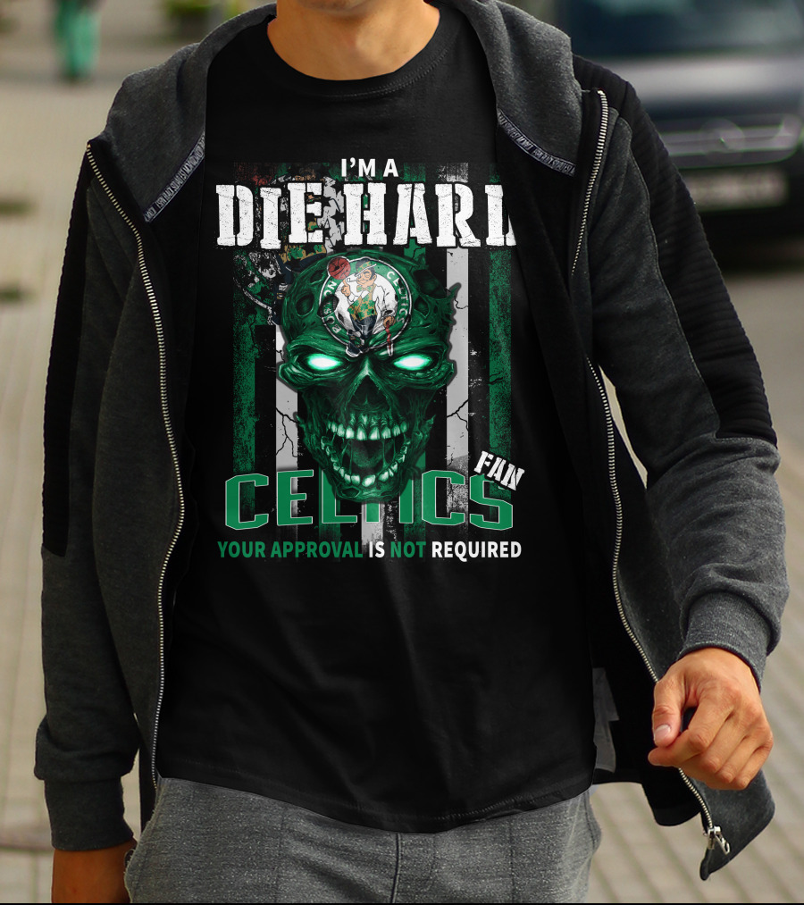 I'm A Die Hard Celtics Fan Your Approval Is Not Required T-Shirt
