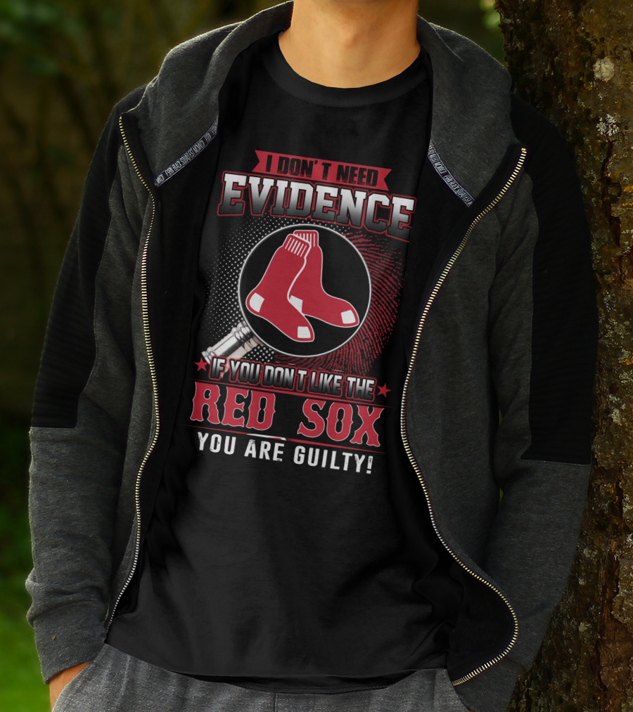I Don't Need Evidence If You Don't Like The Boston Red Sox You Are Guilty T-Shirt