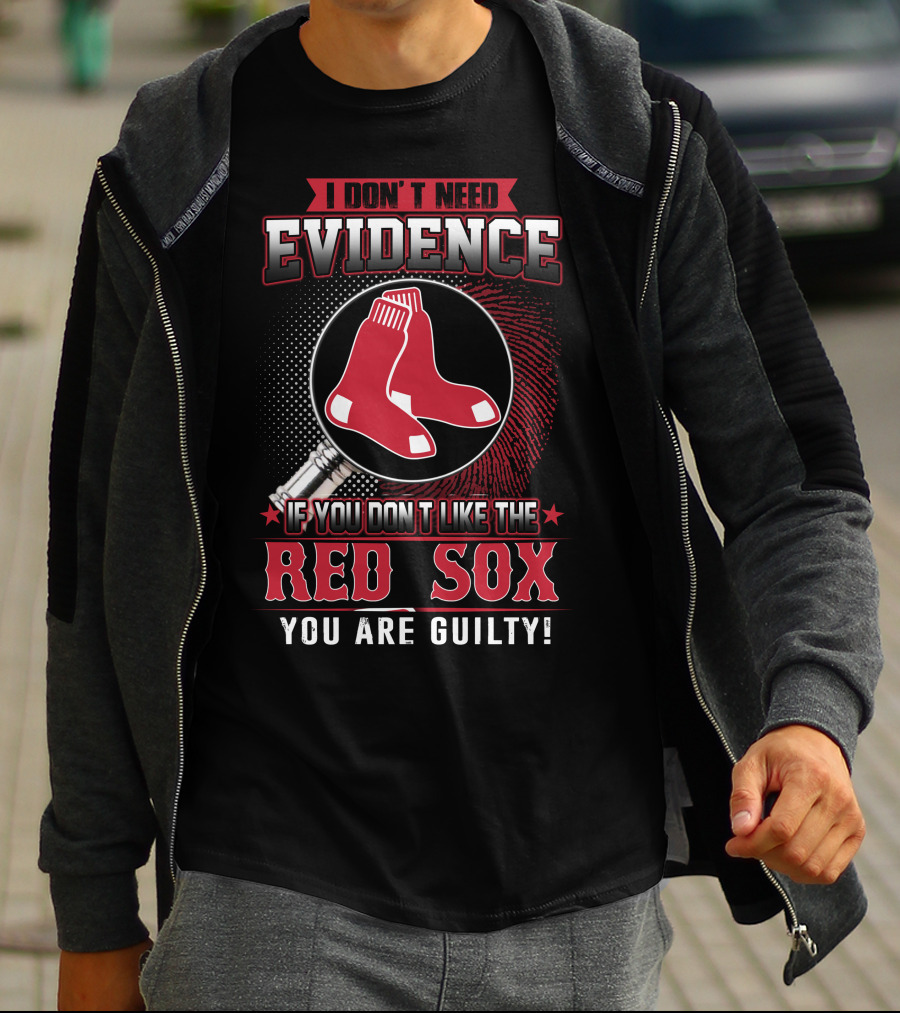 I Don't Need Evidence If You Don't Like The Boston Red Sox You Are Guilty T-Shirt