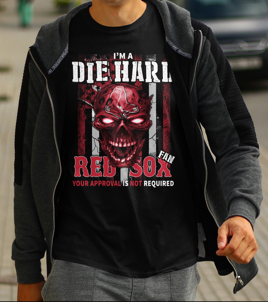 I'M A DIE HARD FAN RED SOX YOUR APPROVAL IS NOT REQUIRED T-Shirt