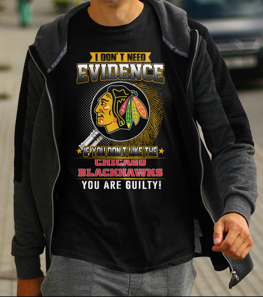 I DON'T NEED EVIDENCE IF YOU DON'T LIKE THE CHICAGO BLACKHAWKS YOU ARE GUILTY T-Shirt