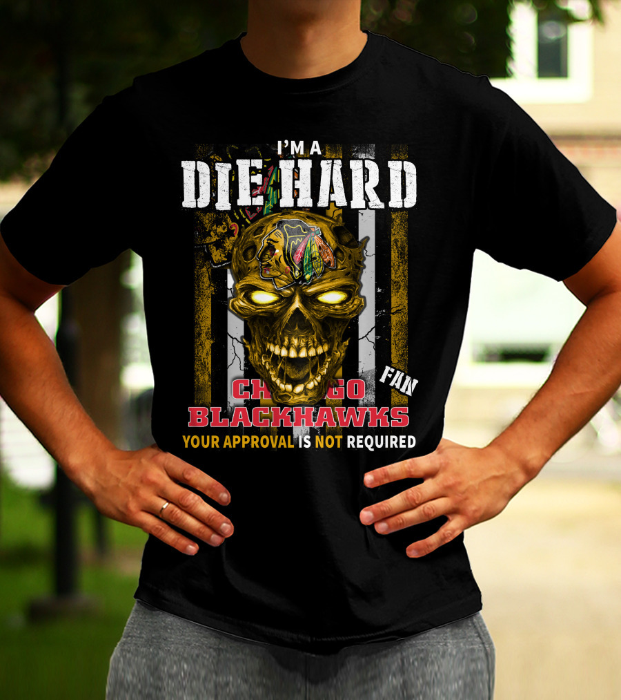 I'm A Die Hard Chicago Blackhawks Fan Your Approval Is Not Required T-Shirt