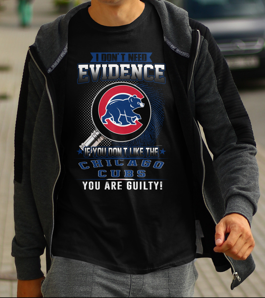 I Don't Need Evidence If You Don't Like The Chicago Cubs You Are Guilty T-Shirt