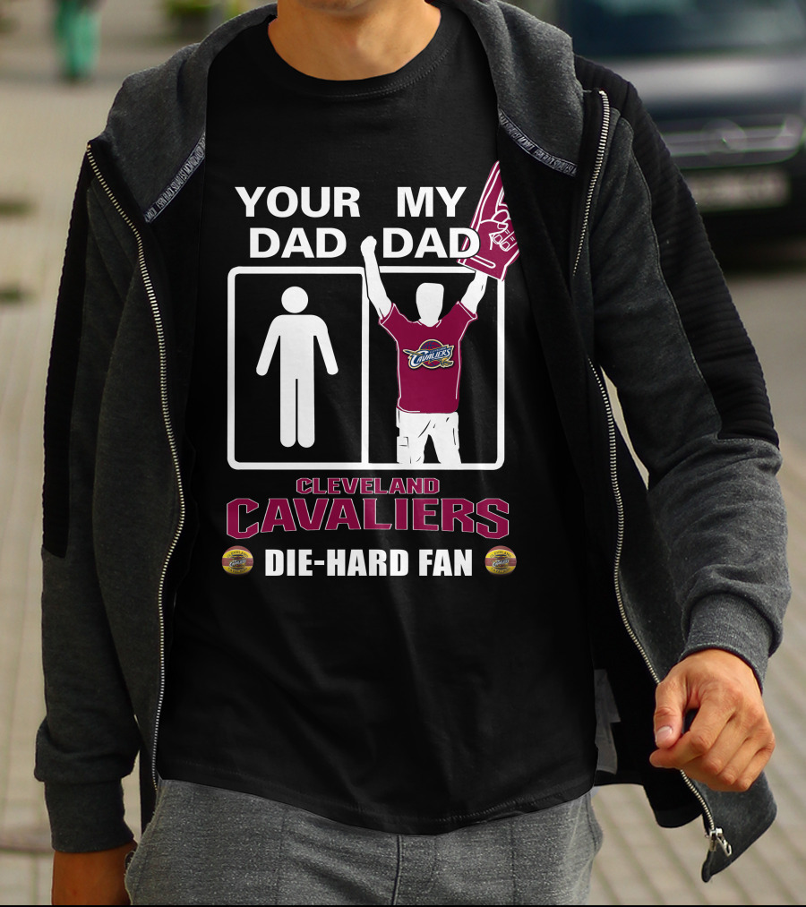 Your Dad My Dad Cleveland Cavaliers Die-Hard Fan T-Shirt