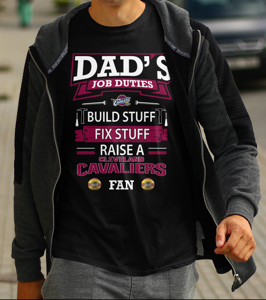 Dad's Job Duties Build Stuff Fix Stuff Raise A Cleveland Cavaliers Fan T-Shirt