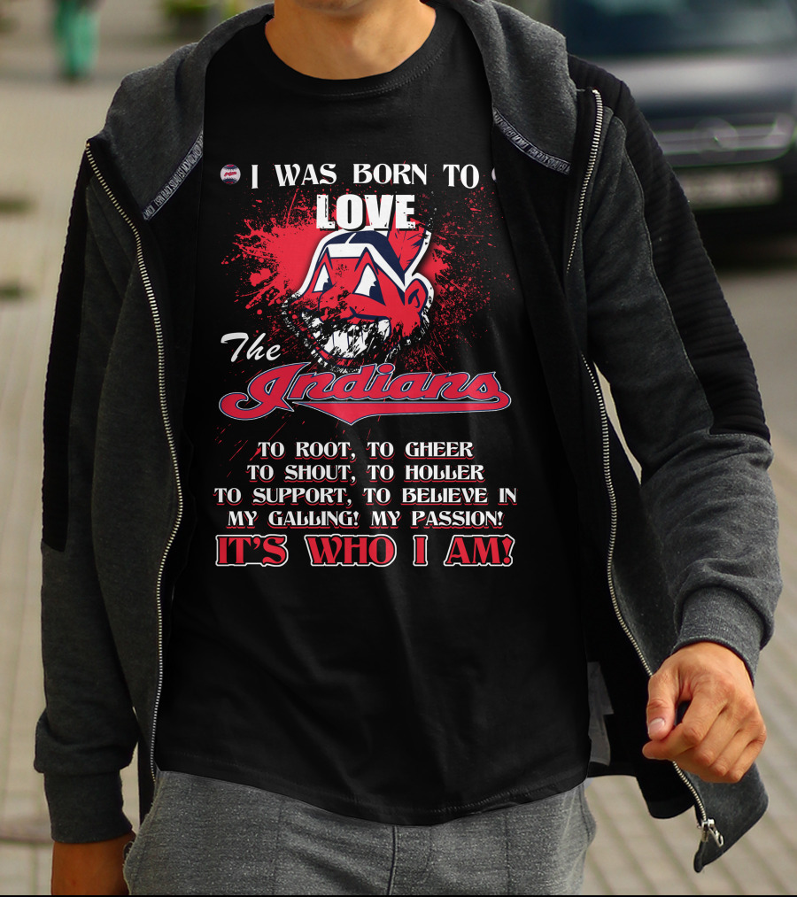 I Was Born To Love The Indians To Root Cheering Holler Support Passion It's Who I Am T-Shirt