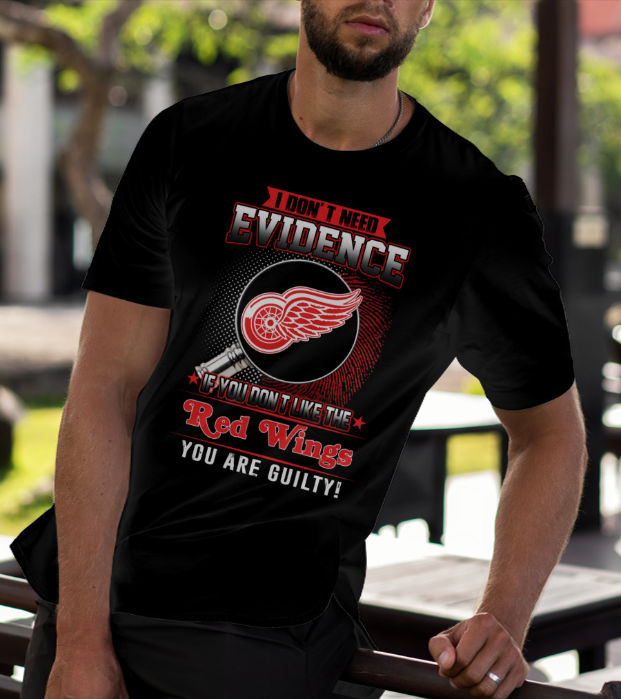 I Don't Need Evidence If You Don't Like The Red Wings You Are Guilty T-Shirt