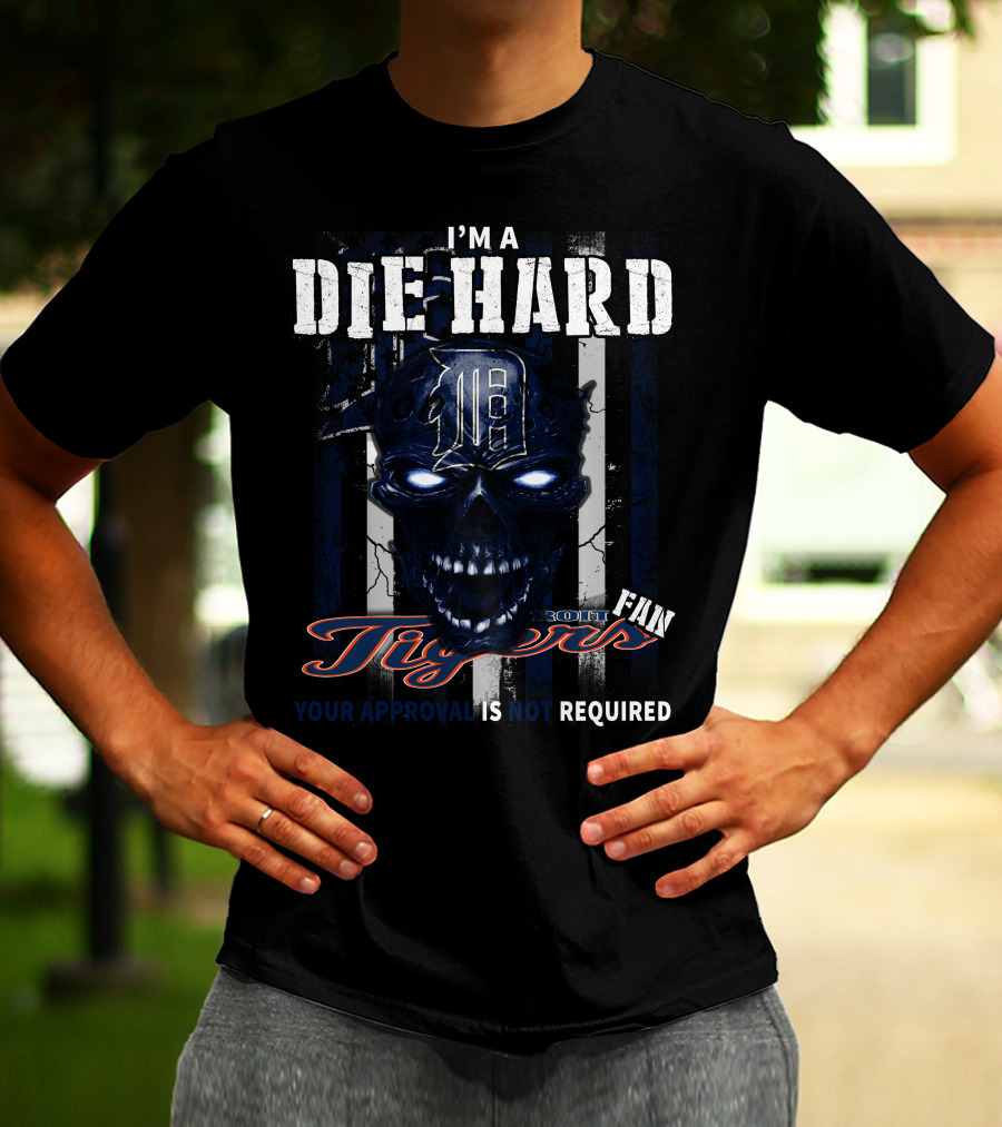 I'm A Die Hard Detroit Tigers Fan Your Approval Is Not Required T-Shirt