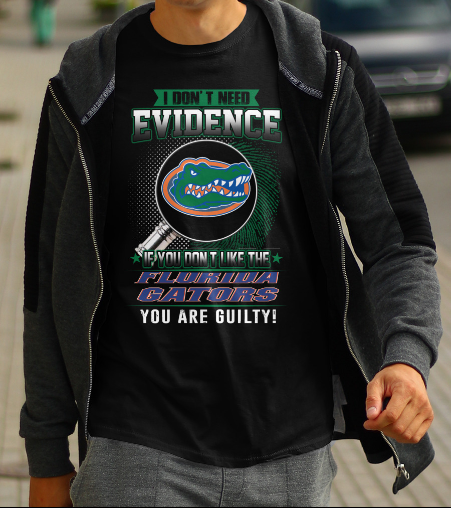 I Don't Need Evidence If You Don't Like The Florida Gators You Are Guilty T-Shirt
