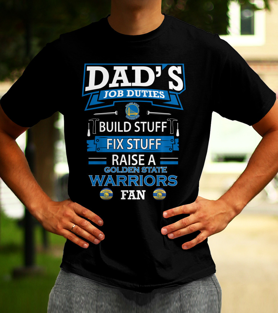 Dad's Job Duties Build Stuff Fix Stuff Raise A Golden State Warriors Fan T-Shirt