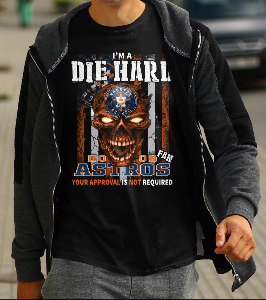 I'm A Die Hard Houston Astros Fan Your Approval Is Not Required T-Shirt