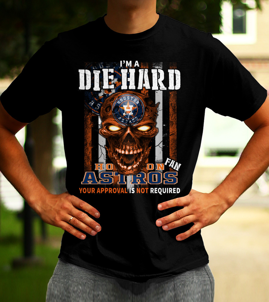 I'm A Die Hard Houston Astros Fan Your Approval Is Not Required T-Shirt