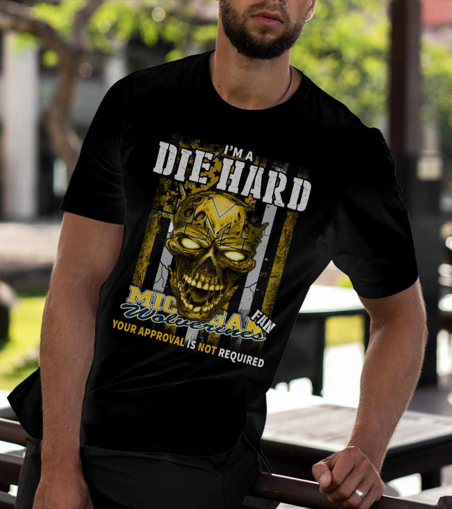 I'm A Die Hard Michigan Wolverines Fan Your Approval Is Not Required T-Shirt