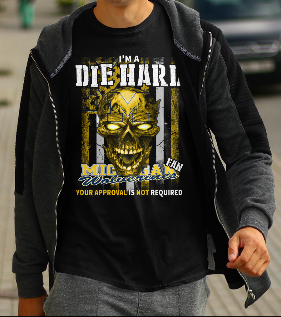 I'm A Die Hard Michigan Wolverines Fan Your Approval Is Not Required T-Shirt
