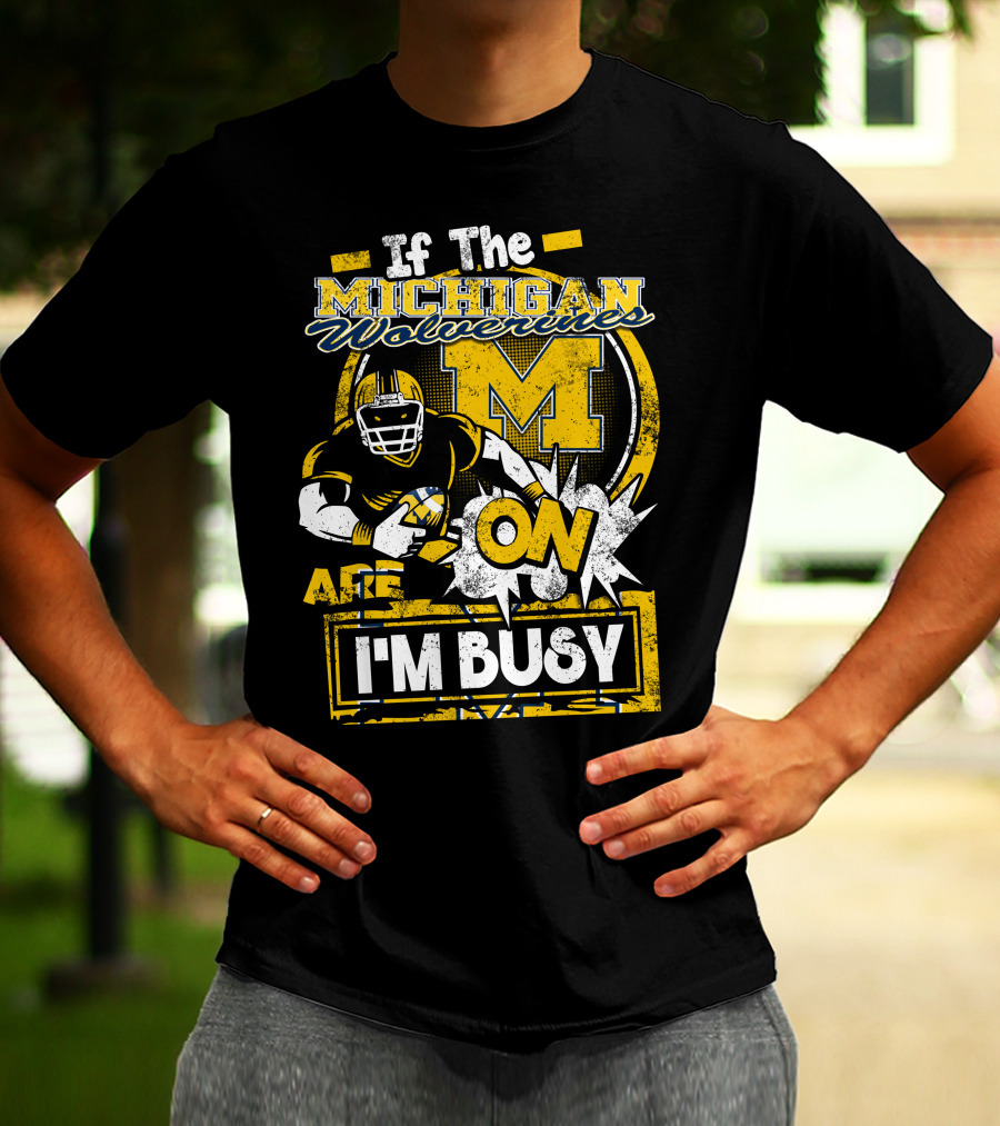 If The Michigan Wolverines Are On I'm Busy T-Shirt
