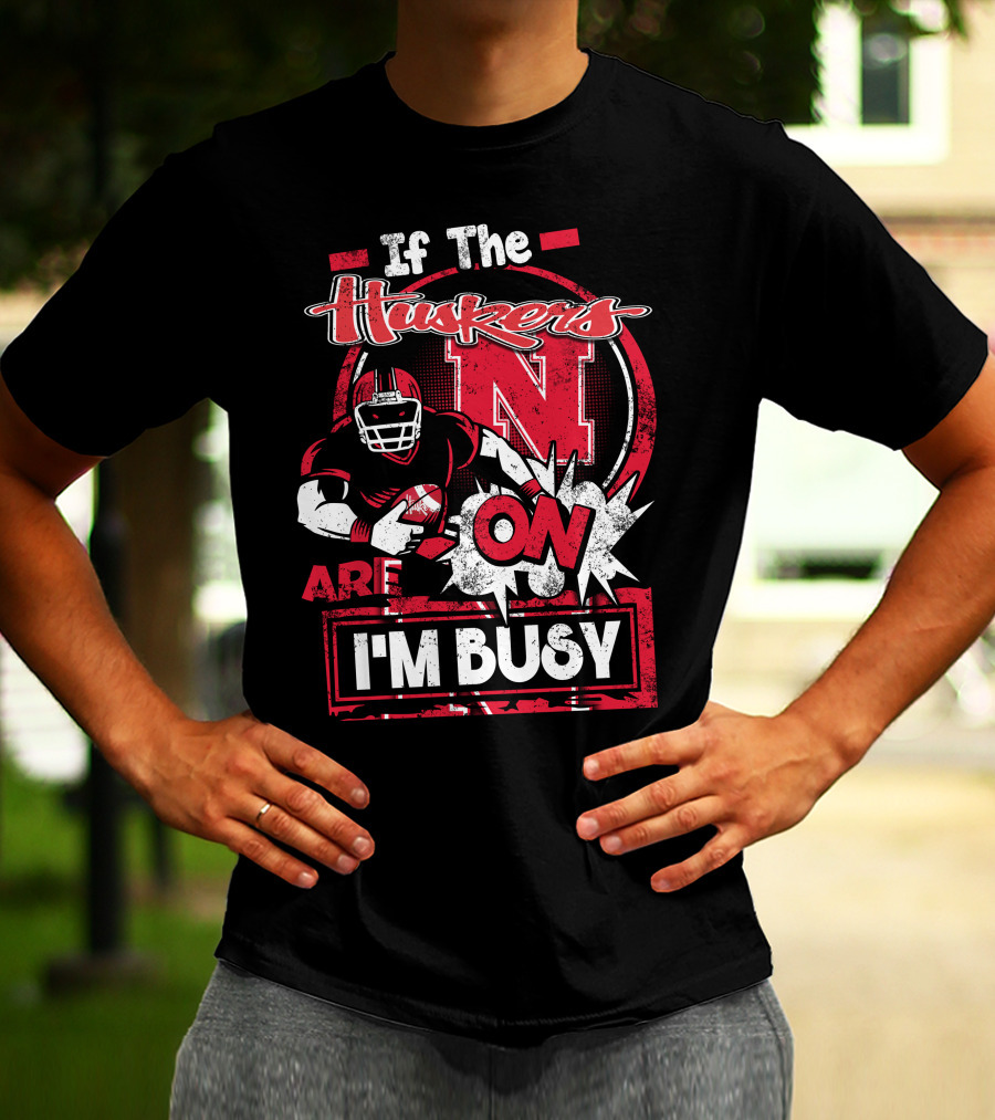 If The Huskers Are On I'm Busy Nebraska Cornhuskers T-Shirt