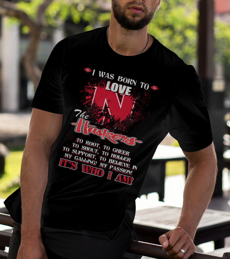 I Was Born To Love Nebraska Cornhuskers To Root To Cheer To Shout To Holler To Support To Believe It's Who I Am T-Shirt
