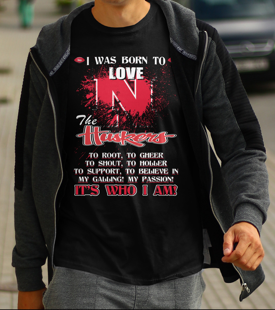 I Was Born To Love Nebraska Cornhuskers To Root To Cheer To Shout To Holler To Support To Believe It's Who I Am T-Shirt