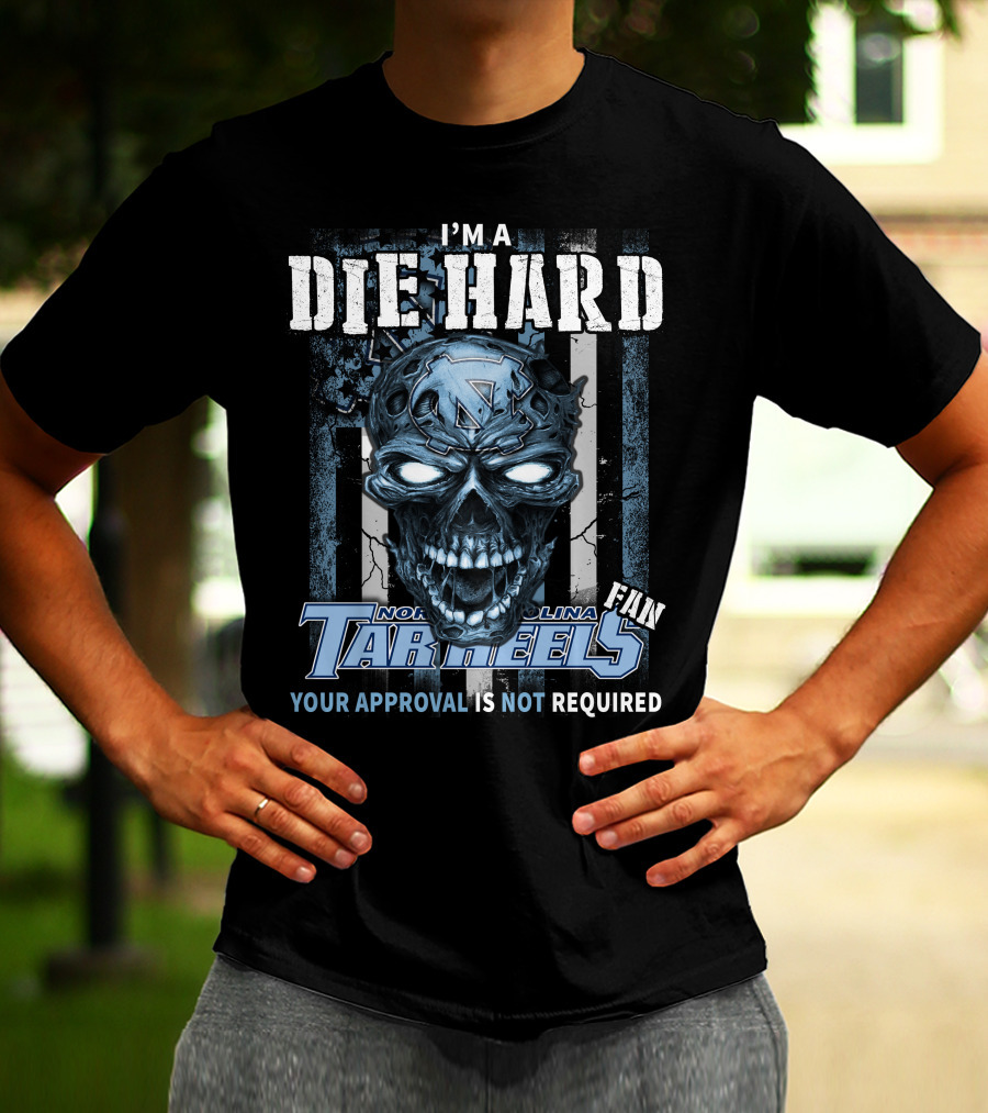 I'm A Die Hard North Carolina Tar Heels Fan Your Approval Is Not Required T-Shirt