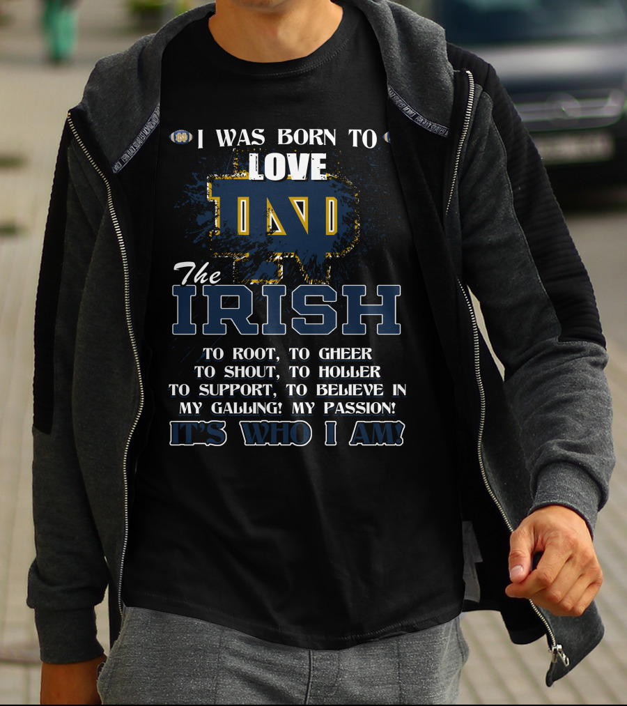 I Was Born To Love ND The Irish It's Who I Am Notre Dame Fighting Irish T-Shirt