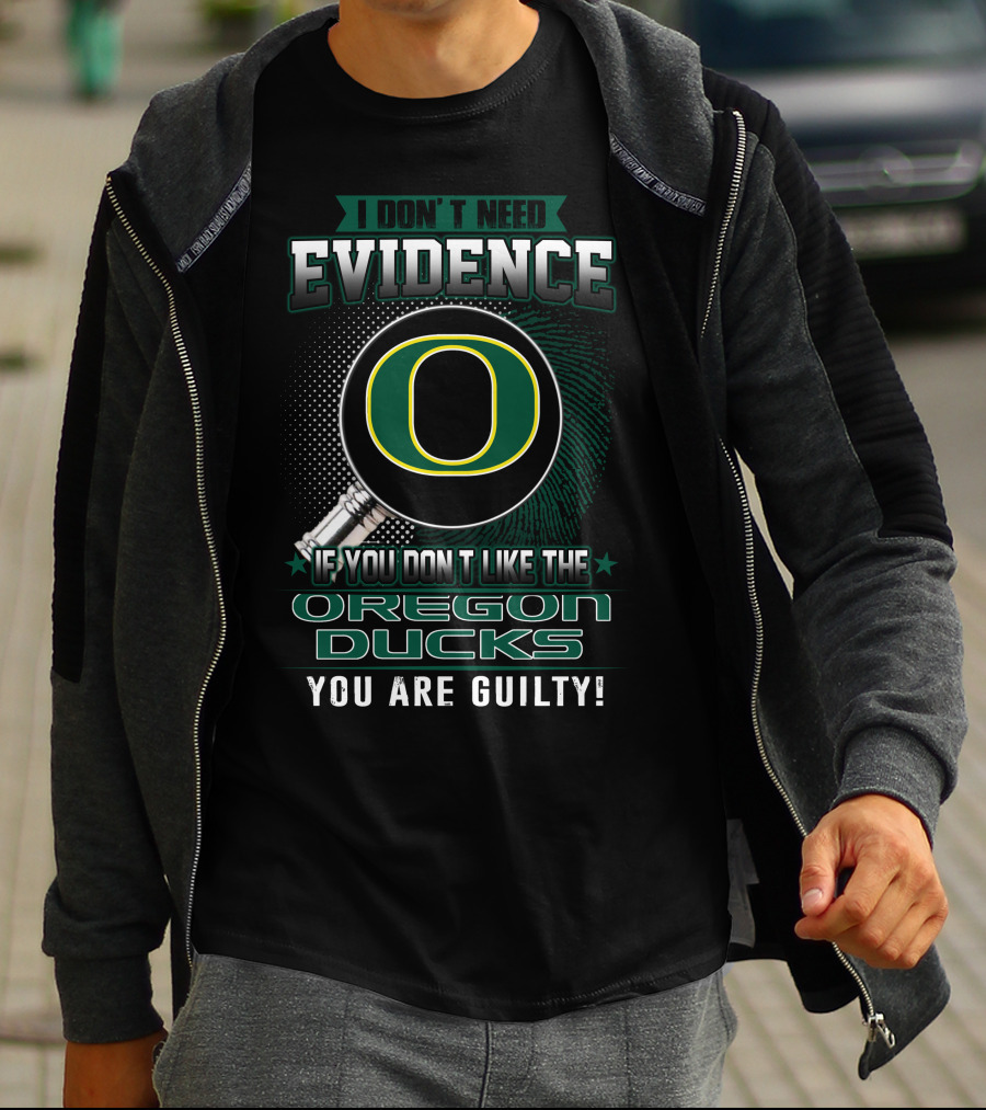 I Don't Need Evidence If You Don't Like The Oregon Ducks You Are Guilty T-Shirt