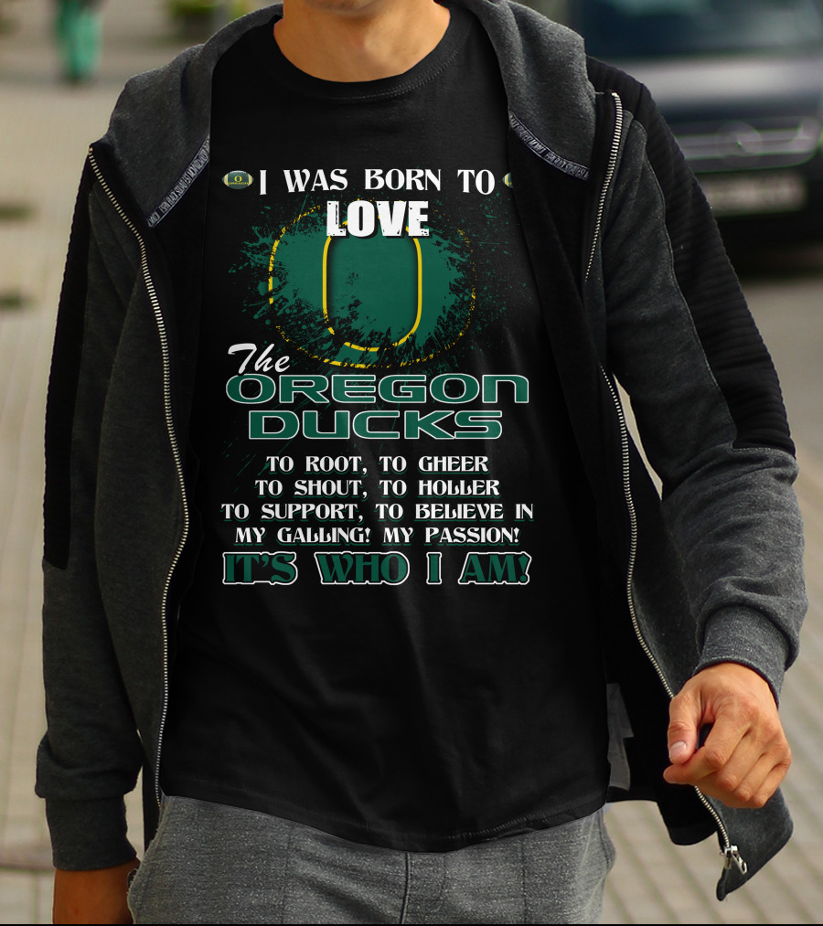 I Was Born To Love The Oregon Ducks It's Who I Am T-Shirt