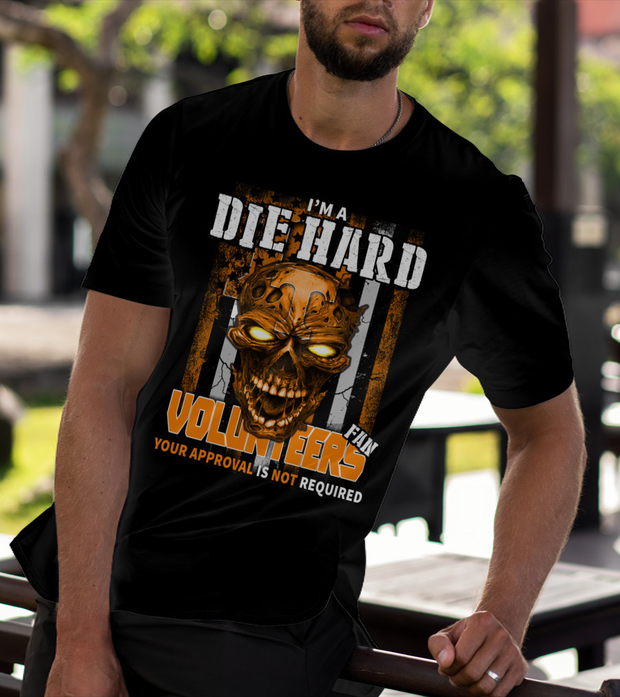 I'm A Die Hard Fan Tennessee Volunteers Your Approval Is Not Required T-Shirt