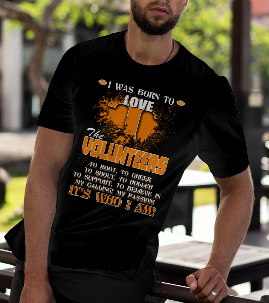 I Was Born To Love The Volunteers It's Who I Am T-Shirt