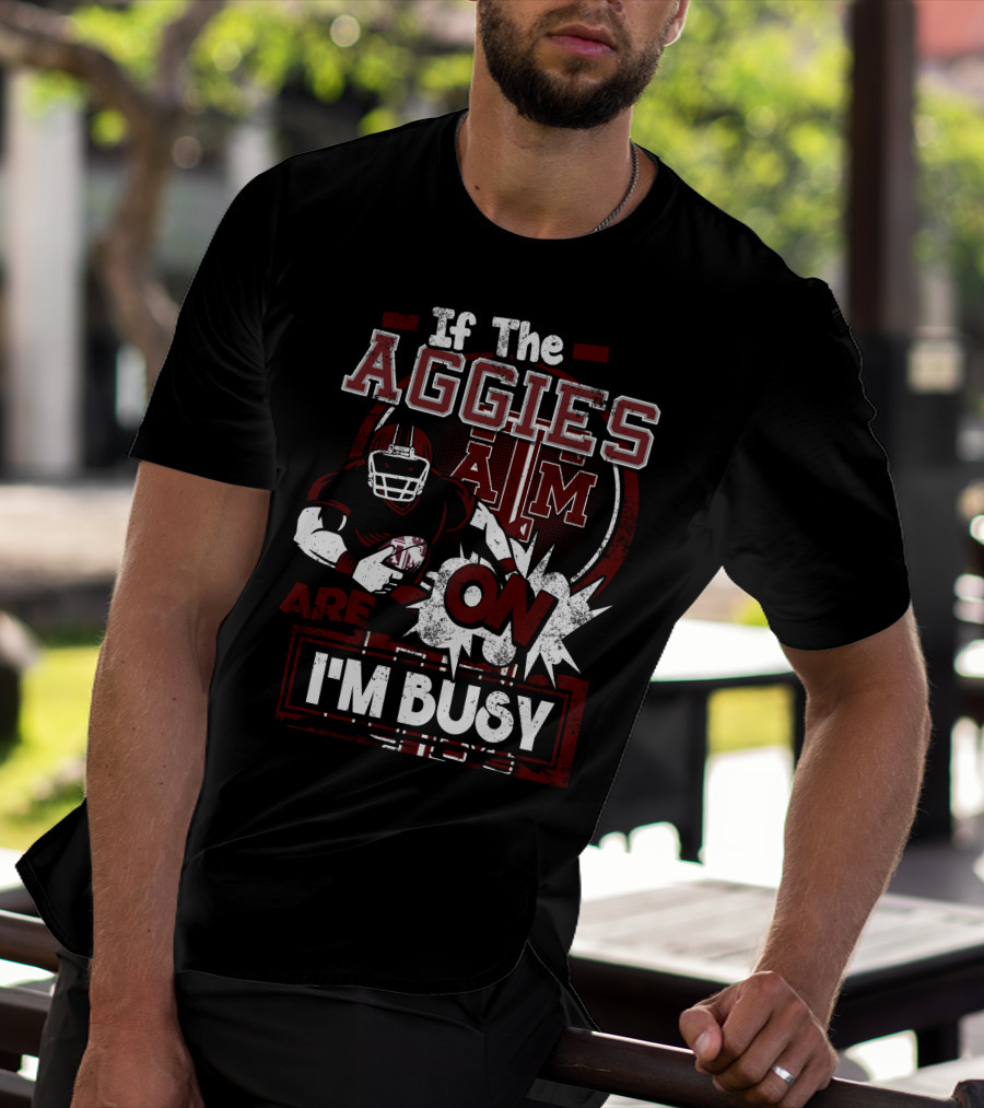 If The Texas A&M Aggies Are On I'm Busy T-Shirt
