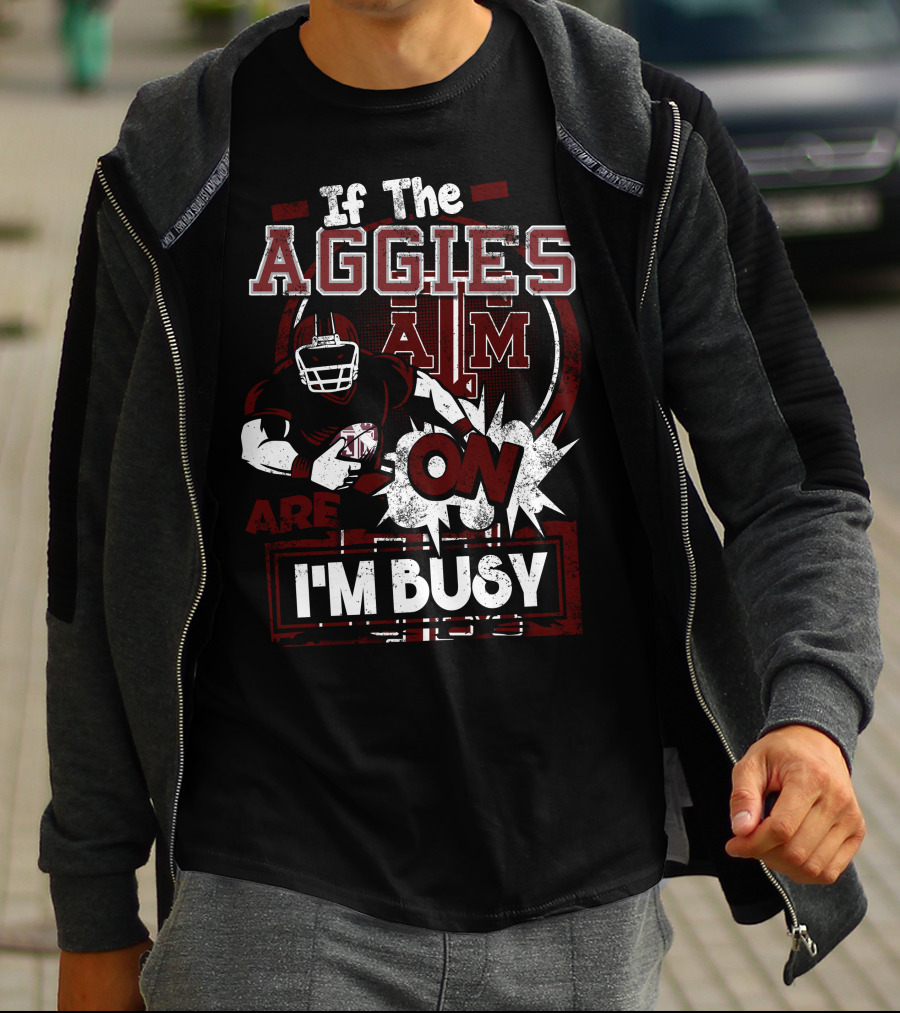 If The Texas A&M Aggies Are On I'm Busy T-Shirt