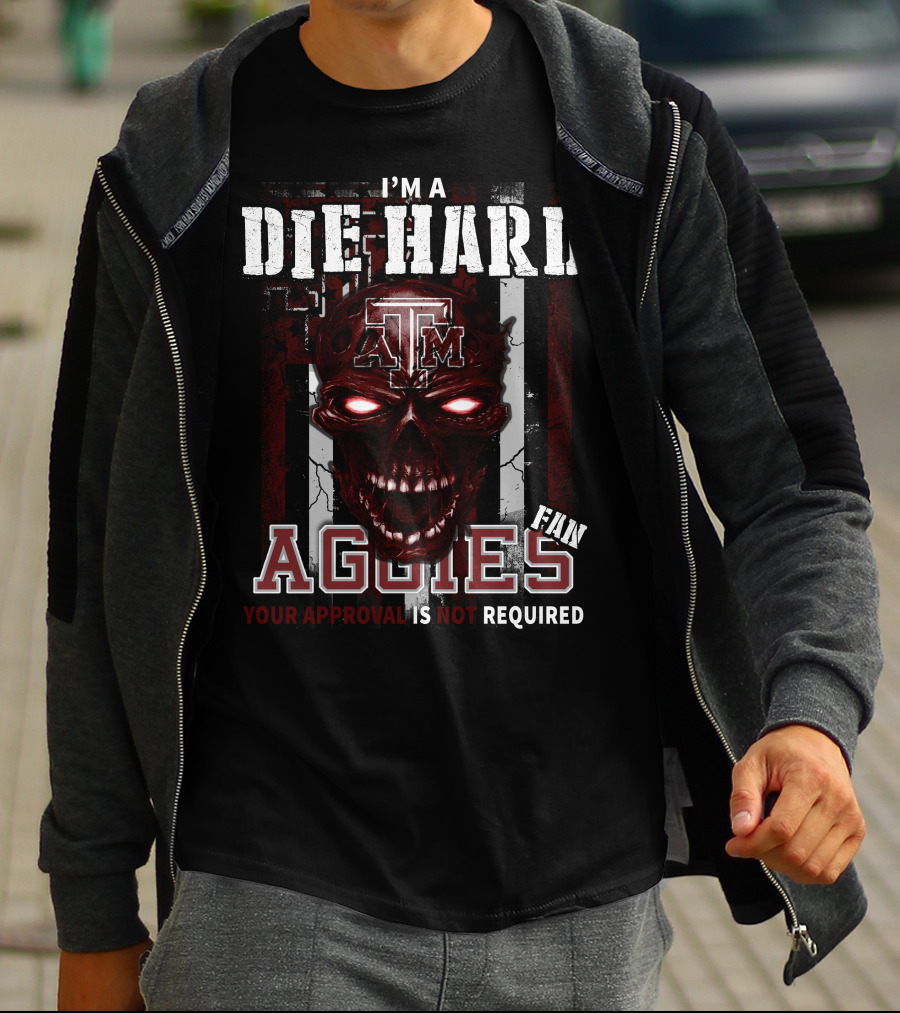 I'm A Die Hard Texas A&M Aggies Fan Your Approval Is Not Required T-Shirt