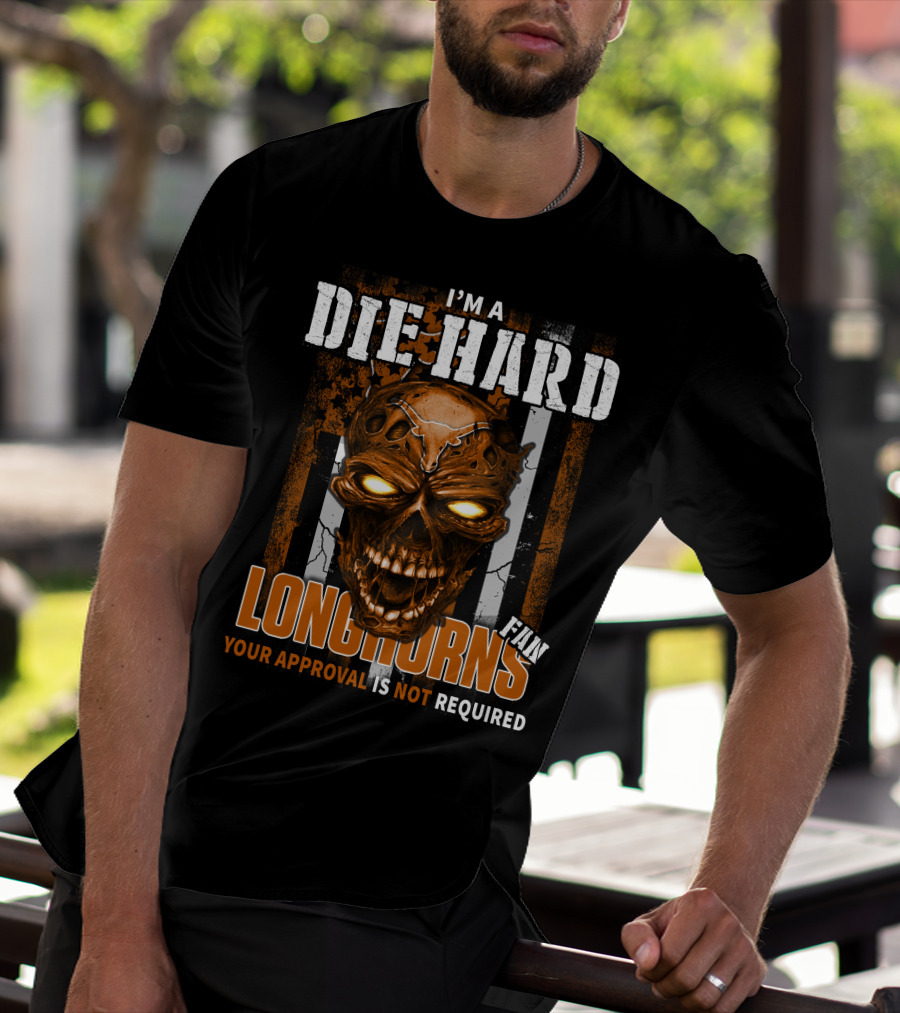 I'm A Die Hard Longhorns Fan Your Approval Is Not Required T-Shirt