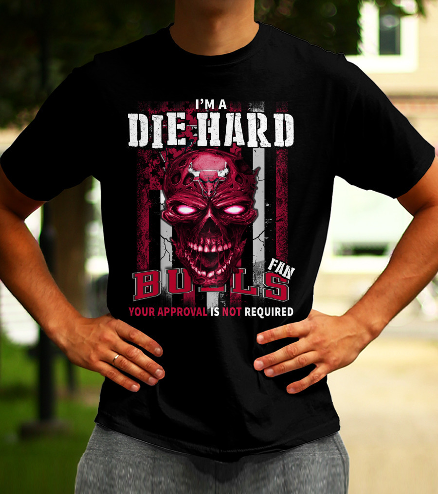 I'm A Die Hard Bulls Fan Your Approval Is Not Required T-Shirt