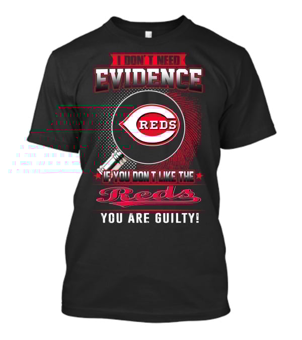 I Don't Need Evidence If You Don't Like The Reds You Are Guilty Reds T-Shirt