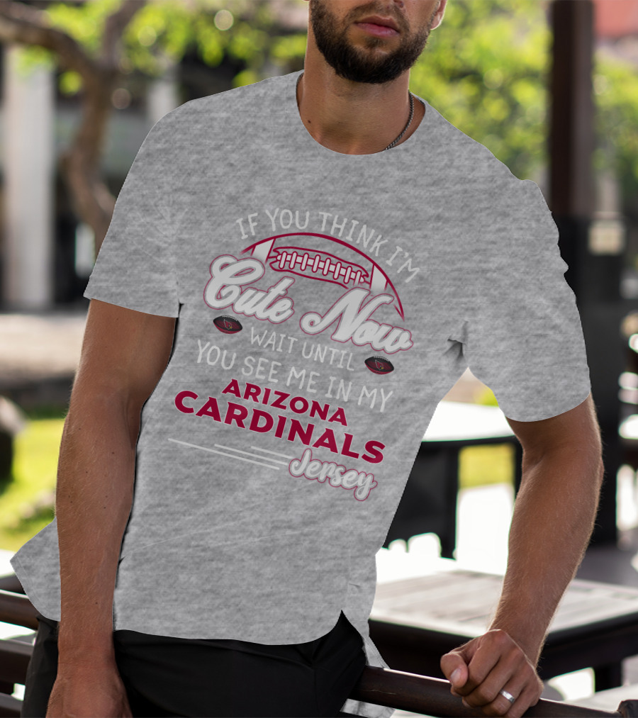 If You Think I'm Cute Now Wait Until You See Me In My Arizona Cardinals Jersey T-Shirt