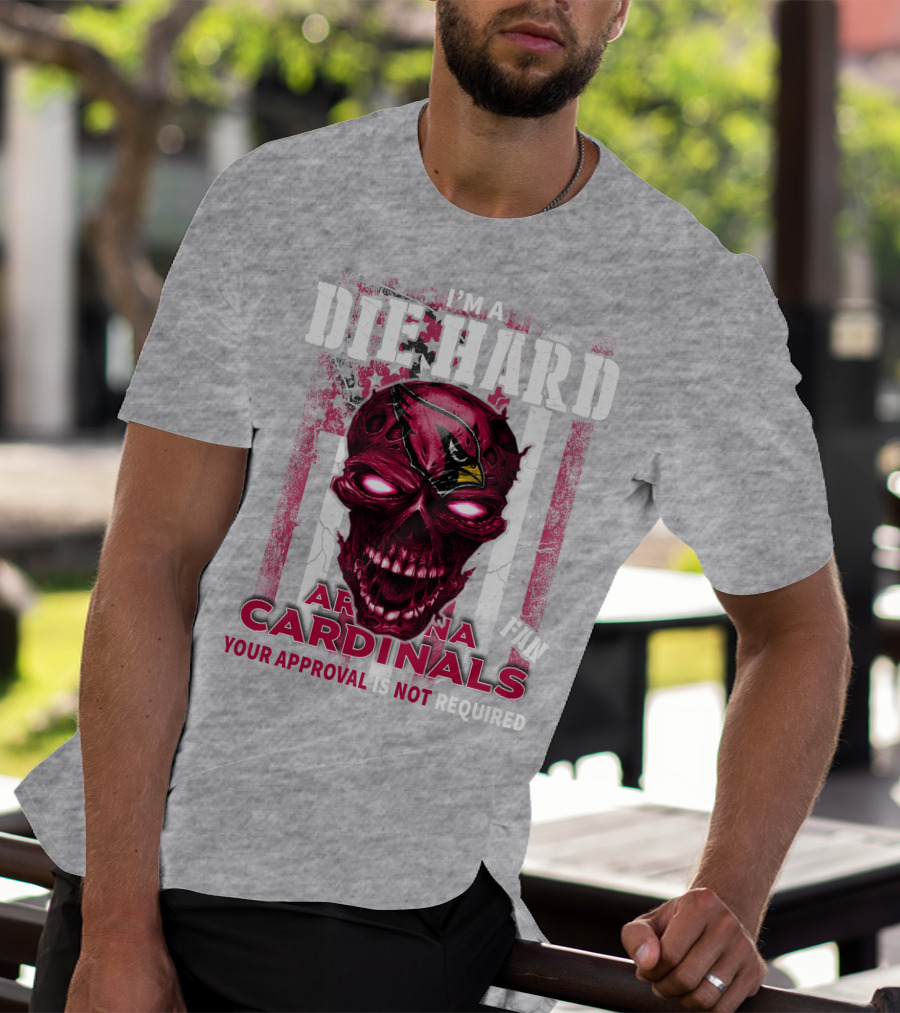 I'm A Die Hard Arizona Cardinals Fan Your Approval Is Not Required T-Shirt