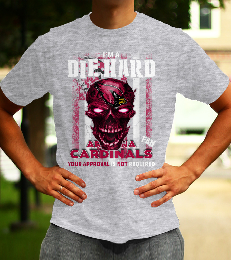 I'm A Die Hard Arizona Cardinals Fan Your Approval Is Not Required T-Shirt