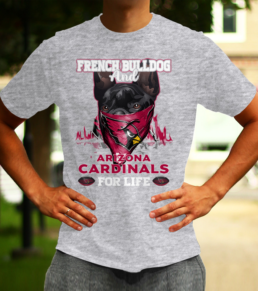 French Bulldog And Arizona Cardinals For Life T-Shirt