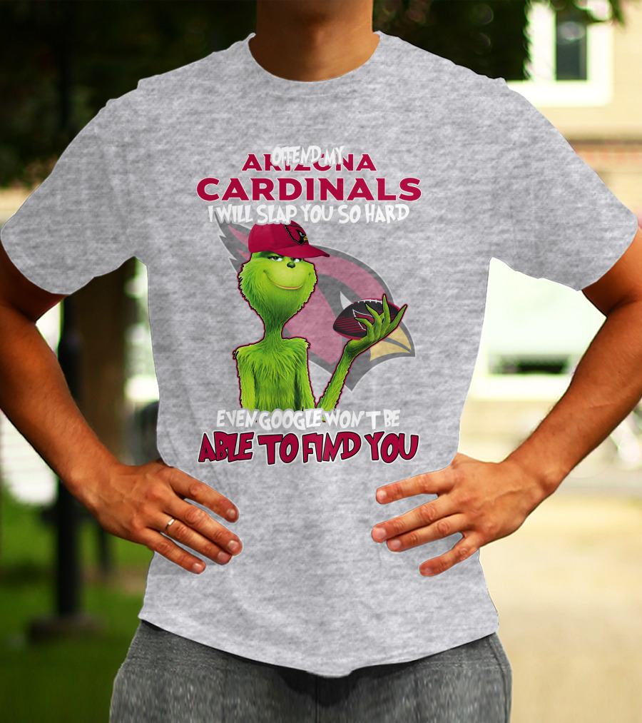 Offend My Arizona Cardinals Grinch Slap You Hard Even Google Won't Find You T-Shirt