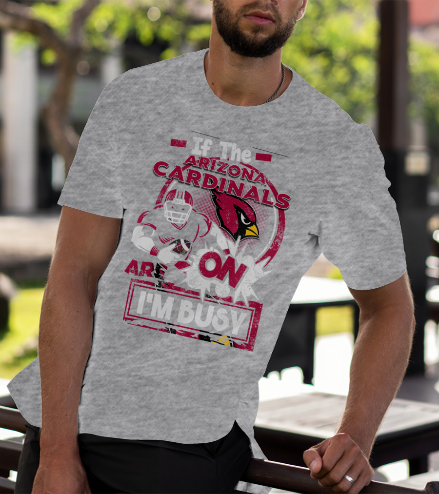 If The Arizona Cardinals Are On I'm Busy T-Shirt