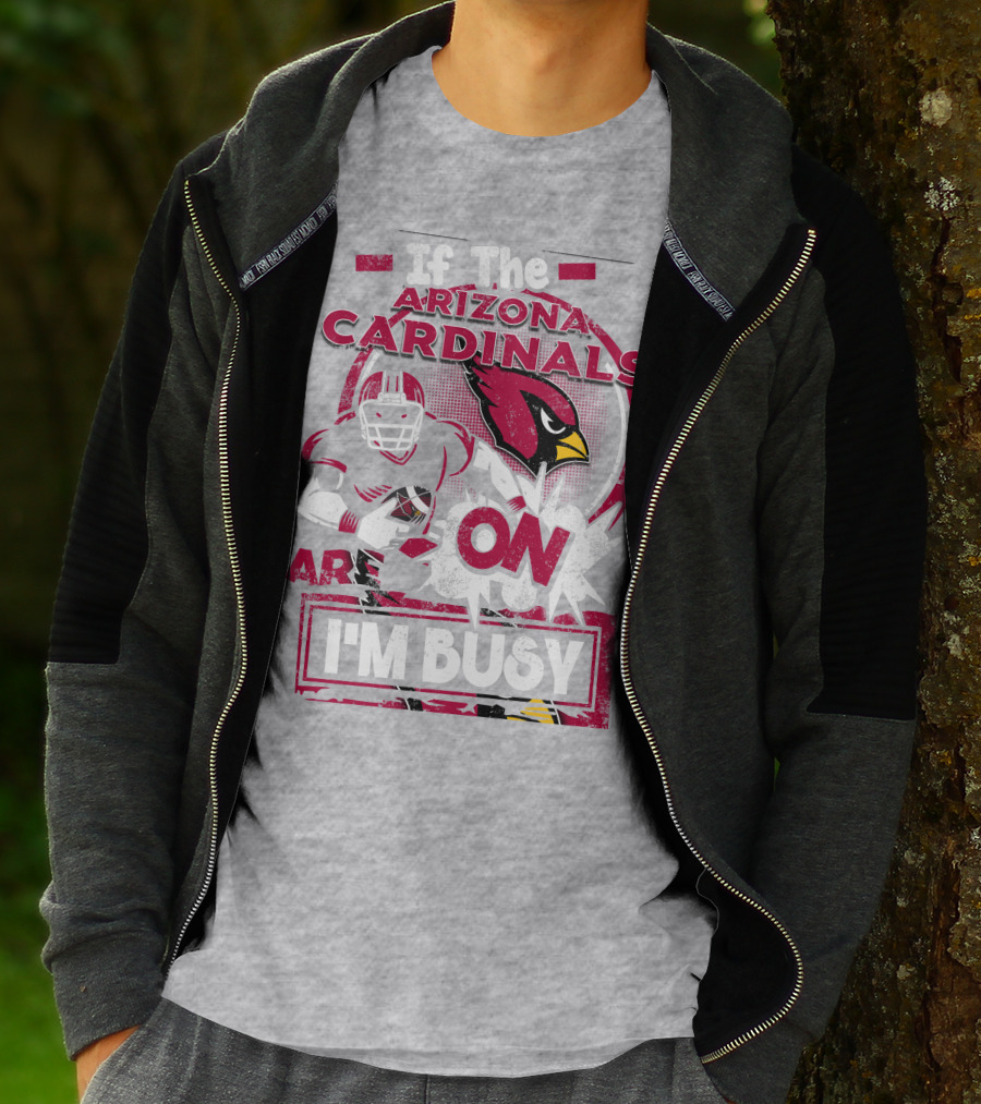 If The Arizona Cardinals Are On I'm Busy T-Shirt