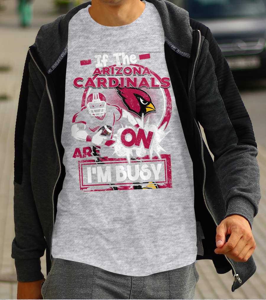 If The Arizona Cardinals Are On I'm Busy T-Shirt
