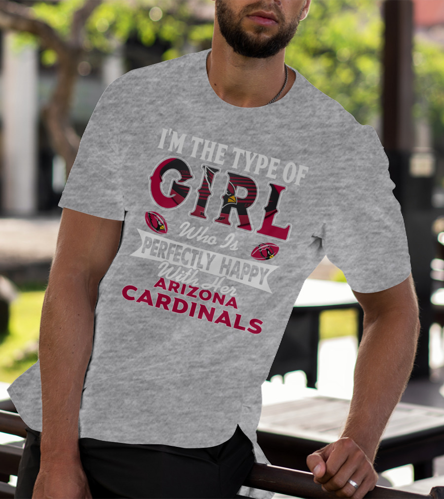 I'm The Type Of Girl Who Is Perfectly Happy With Her Arizona Cardinals T-Shirt