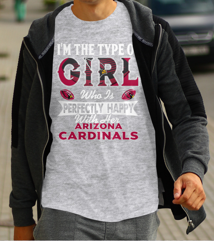 I'm The Type Of Girl Who Is Perfectly Happy With Her Arizona Cardinals T-Shirt